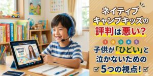 ネイティブキャンプキッズの評判は悪い？子供が「ひどい」と泣かないための5つの視点